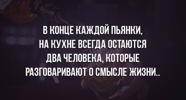 В КОНЦЕ КАЖДОЙ ПЬЯНКИ НА КУХНЕ ВСЕГДА ООТАЮТОЯ дБА ЧЕЛОВЕКА КОТОРЫЕ РАЗГОВАРИВАЮТ О ОМЫОЛЕ ЖИЗНИ