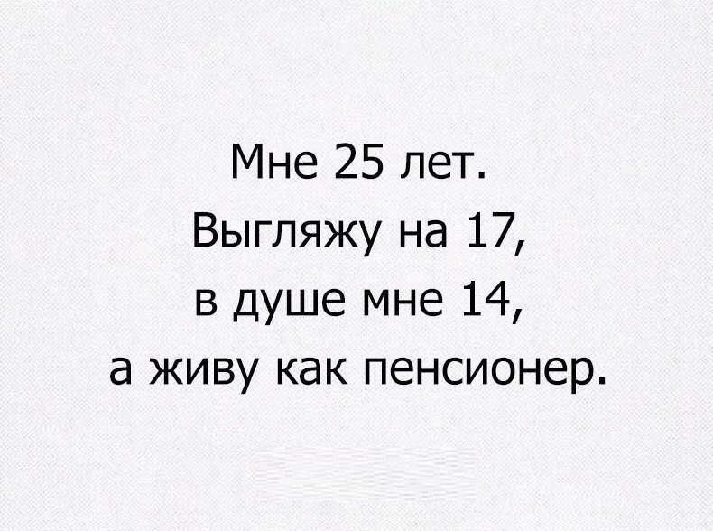 Мне 25 лет Выгляжу на 17 в душе мне 14 а живу как пенсионер