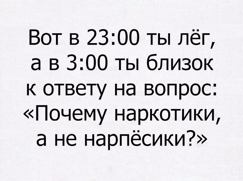 Вот в 2300 ты лёг а в 300 ты близок к ответу на вопрос Почему наркотики а не нарпёсики