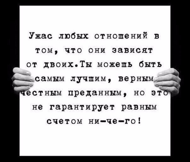 Ужас любых отношений в том что они зависят от двоихТы можешь быть _ самым лучшим верным ёстным преданным но эт не гарантирует равным счетом ничего