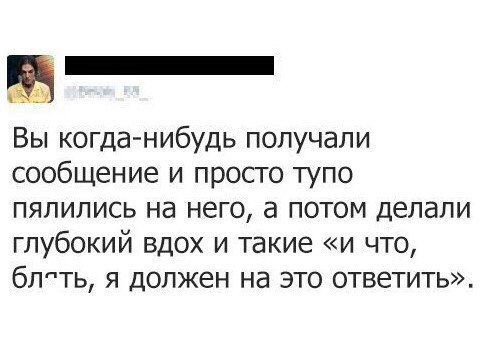Вы когда нибудь получали сообщение и просто тупо пялились на него а потом делали глубокий вдох и такие и что блпть я должен на это ответить