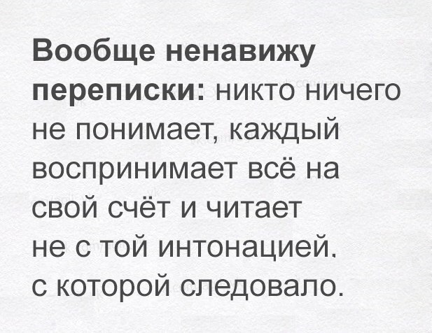 Вообще ненавижу переписки никто ничего не понимает каждый воспринимает всё на свой счёт и читает не с той интонацией с которой следовало