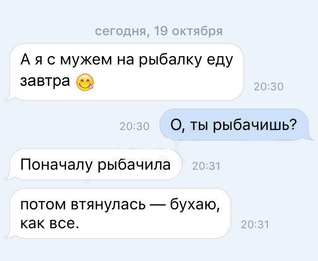 А я с мужем на рыбалку еду завтра в О ты рыбачишь Поначалу рыбачила потом втянулась бухаю как все