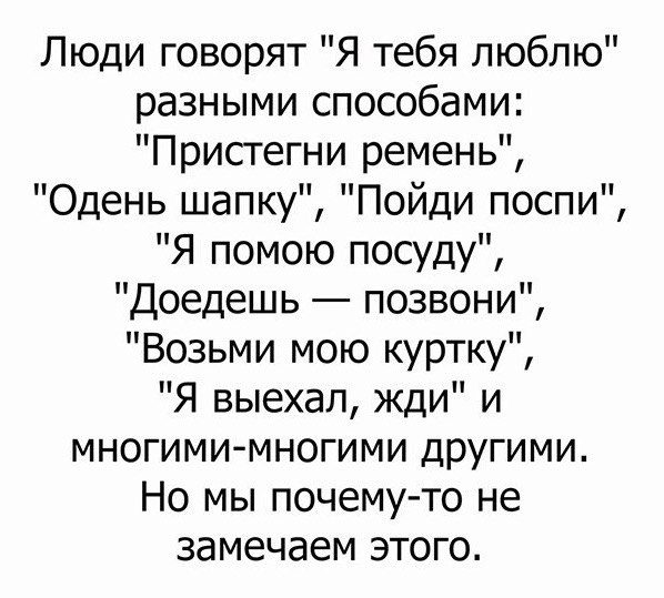 Люди говорят Я тебя люблю разными способами Пристегни ремень Одень шапку Пойди поспи Я помою посуду Доедешь позвони Возьми мою куртку Я выехал жди и многими многими другими Но мы почему то не замечаем этого