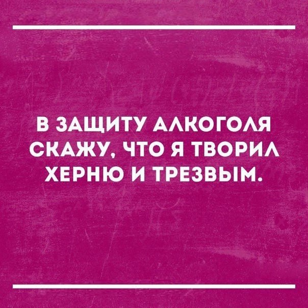В ЗАЩИТУ ААКОГОАЯ СКАЖУ ЧТО Я ТВОРИА ХЕРНЮ И ТРЕЗВЫМ