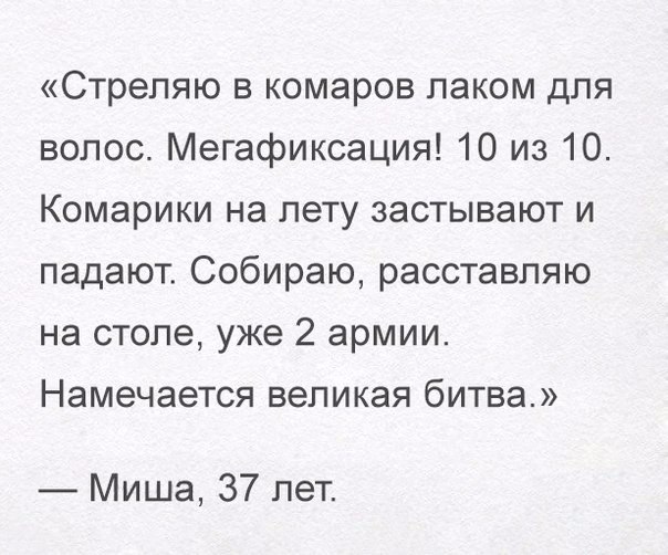 Стрепяю в комаров лаком для волос Мегафиксация 10 из 10 Комарики на лету застывают и падают Собираю расставляю на столе уже 2 армии Намечается великая битва Миша 37 лет