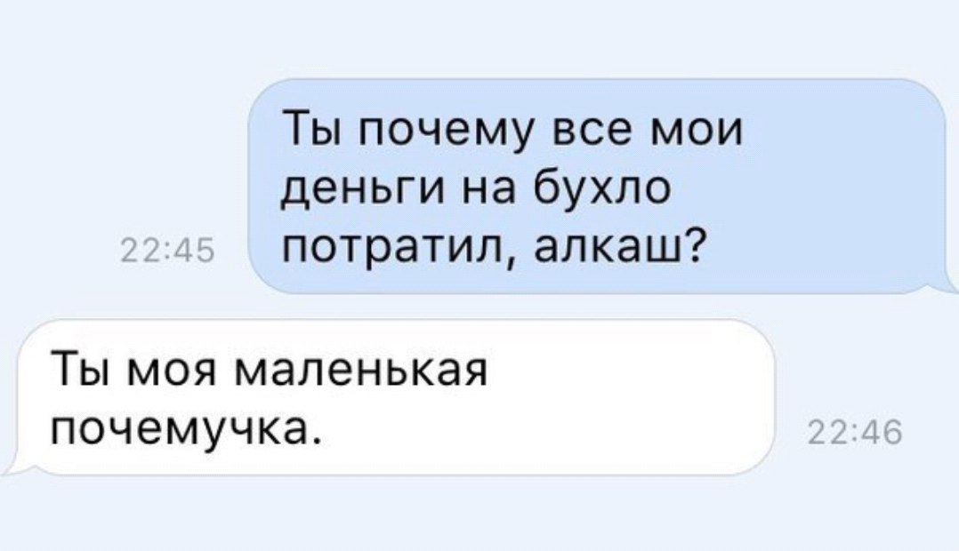 Ты почему все мои деньги на бухло потратил алкаш Ты моя маленькая почемучка
