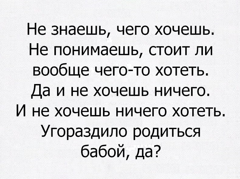 Не знаешь чего хочешь Не понимаешь стоит ли вообще чего то хотеть Да и не хочешь ничего И не хочешь ничего хотеть Угораздило родиться бабой да