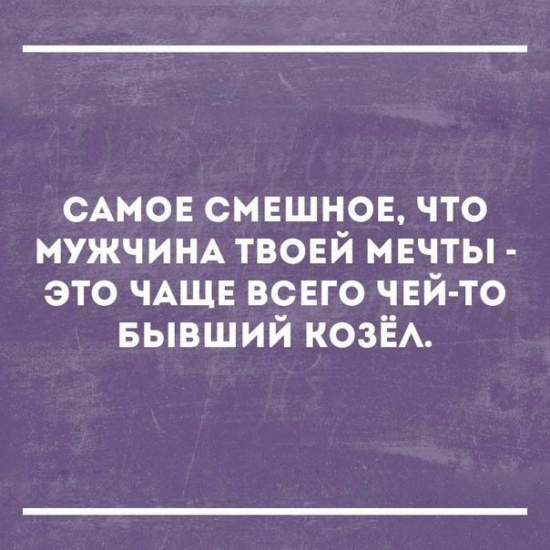 САМОЕ смвшнов что МУЖЧИНА твоей мвчты это ЧАЩЕ ВСЕГО чвй то БЫВШИЙ козЁА
