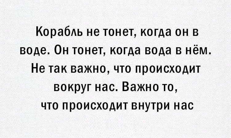 Корабль не тонет когда он в воде Он тонет когда вода в нём Не так важно что происходит вокруг нас Важно то что происходит внутри нас