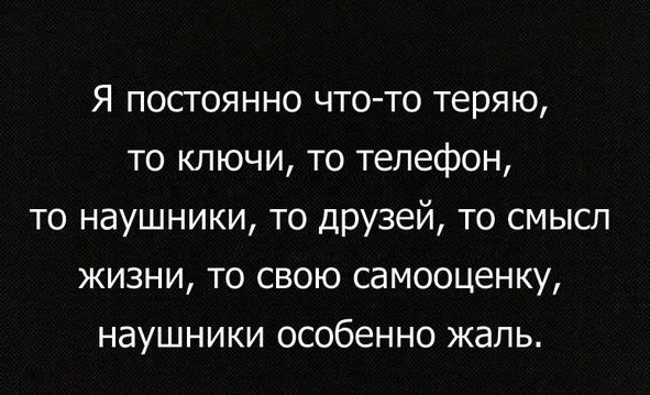Я постоянно что то теряю то ключи то телефон то наушники то друзей то смысл жизни то свою самооценку наушники особенно жаль
