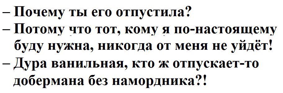 Почему ты его отпустила Потому что тот кому _я по настоящему буду нужна никогда от меня не уйдёт Дура ванильная кто ж отпускает то добермана без намордника