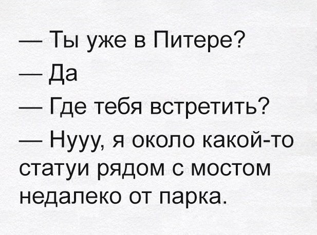 Ты уже в Питере _ Да Где тебя встретить Нууу я около какой то статуи рядом с мостом недалеко от парка