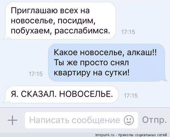 Приглашаю всех на новоселье посидим побухаем расслабимся Какое новоселье алкаш Ты же просто снял квартиру на сутки Я СКАЗАЛ НОВОСЕЛЬЕ Еткрипк прикплы спцизльных сетей
