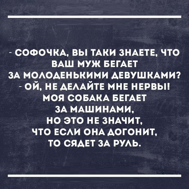 софочм вы ТАКИ ЗНАЕТЕ что ВАШ муж БЕГАЕТ зА МОАОАЕНЬКИМИ АЕВУШ КАМИ ой не АЕААЙТЕ мнн нврвьп моя СОБАКА БЕГАЕТ ЗА МАШИНАМИ но это НЕ ЗНАЧИТ что ЕСАИ ОНА Аогонит то сядет зА РУАЬ