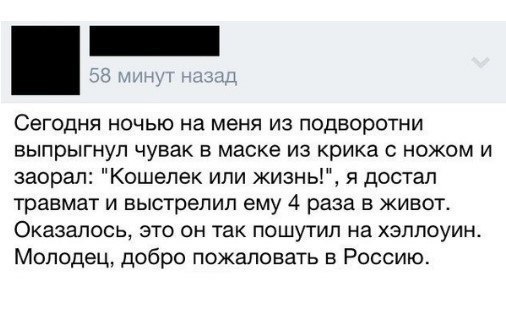 СЭГОДНЯ НОЧЬЮ на МЕНЯ ИЗ ПОДБОрОТНИ выпрыгнул чувак в маске из крика с ножом и заорал Кошелек или жизнь я достал травмат и выстрелил ему 4 раза в живот Оказалось это он так пошутил на хэплоуин Молодец добро пожаловать в Россию