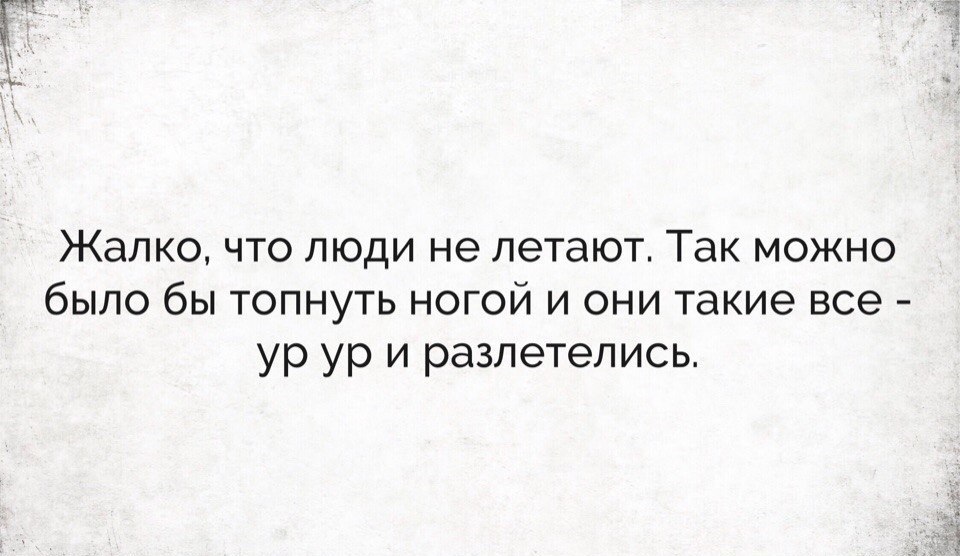 Жалко что люди не летают Так можно было бы топнуть ногой и они такие все ур ур и разлетелись