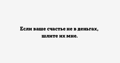 Если ваше счастье не в деньгах шлите их мне