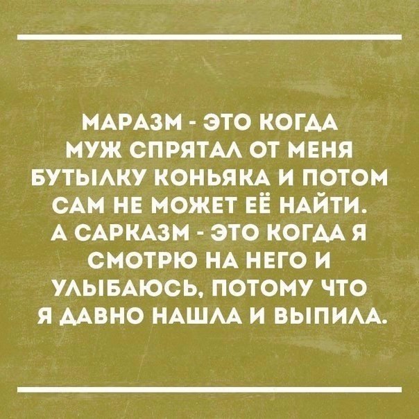 МАРАЗМ это когм муж спрятм от меня Бутьмку коньяк и потом САМ НЕ может ЕЁ НАЙТИ А САРКАЗМ это когм я смотрю НА ннго и УАЫБАЮСЬ потому что я ААВНО НАШАА и выпим