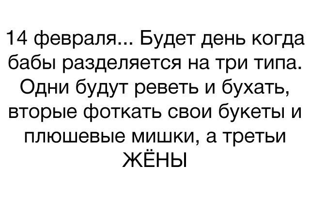 14 февраля Будет день когда бабы разделяется на три типа Одни будут реветь и бухать вторые фоткать свои букеты и плюшевые мишки а третьи ЖЕНЫ