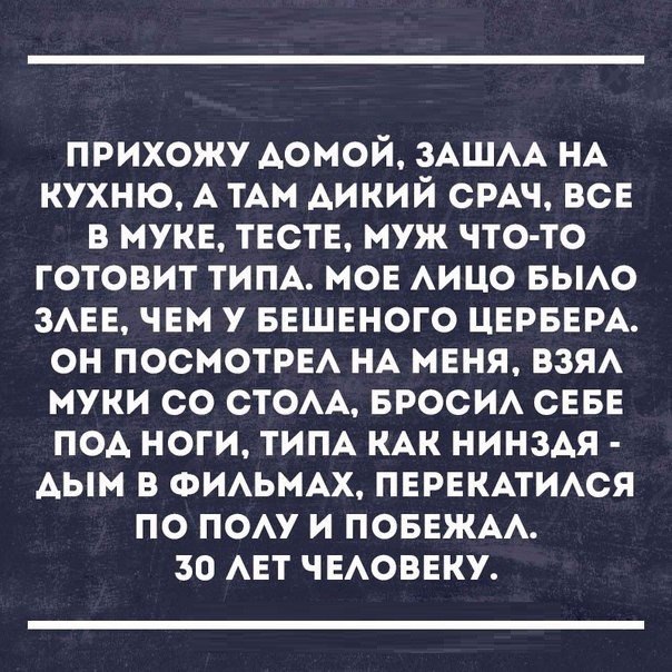 прихожу Аомой ЗАШАА НА кухню А им Аикий СРАЧ ВСЕ в муке твств муж что то готовит ТИПА мов АИЦО вьмо ЗАЕЕ чвм у ввшвного ЦЕРБЕРА он посмотри НА мвня взя муки со стом вроси сввв поА ноги тим КАК нинзАя Аым в ФИАЬМАХ ПЕРЕКАТИАСЯ по поп и поввжм зо АЕТ ЧЕАОВЕКУ