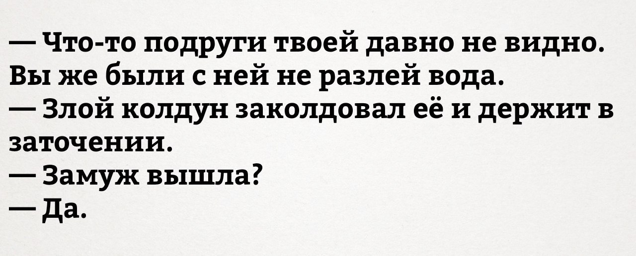 Что то подруги твоей давно не видно Вы же были с ней не разлей вода Злой колдун заколдовал её и держит в заточении Замуж вышла да