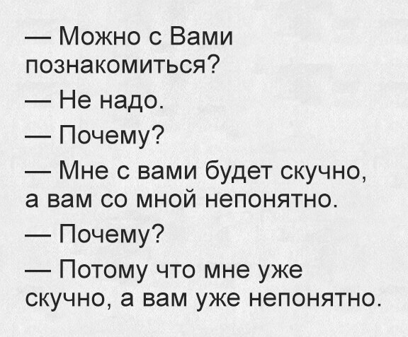 Можно с Вами познакомиться Не надо Почему Мне с вами будет скучно а вам со мной непонятно Почему ПОТОМУ ЧТО мне уже СКУЧНО а вам уже НЭПОНЯТНО