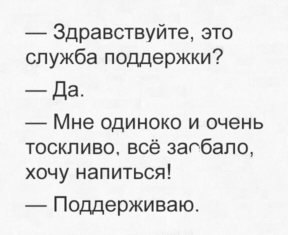 Здравствуйте это служба поддержки Да Мне одиноко и очень тоскливо всё заобапо хочу напиться Поддерживаю