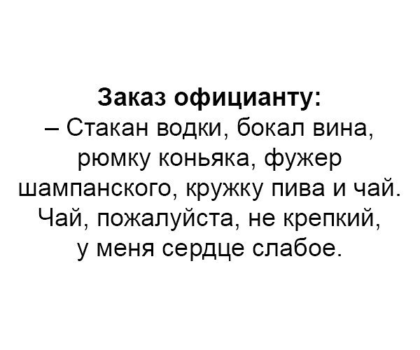 Заказ официанту Стакан водки бокал вина рюмку коньяка фужер шампанского кружку пива и чай Чай пожалуйста не крепкий у меня сердце слабое