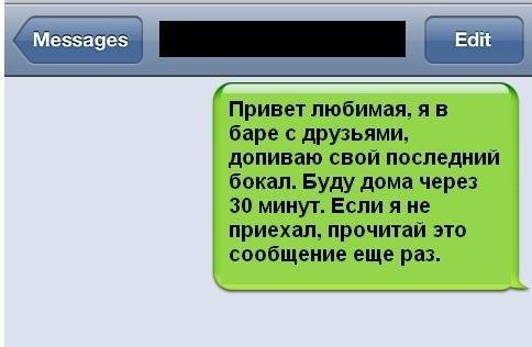 Привет любимая я в баре друзьями дапиваю свой последний бокал Буду дома через 30 минут Если я не приехал прочитай это сообщение еще раз