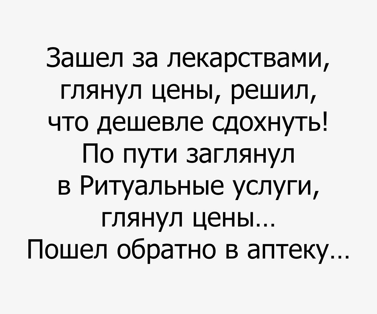 Зашел за лекарствами глянул цены решил что дешевле сдохнуть По пути заглянул в Ритуальные услуги глянул цены Пошел обратно в аптеку