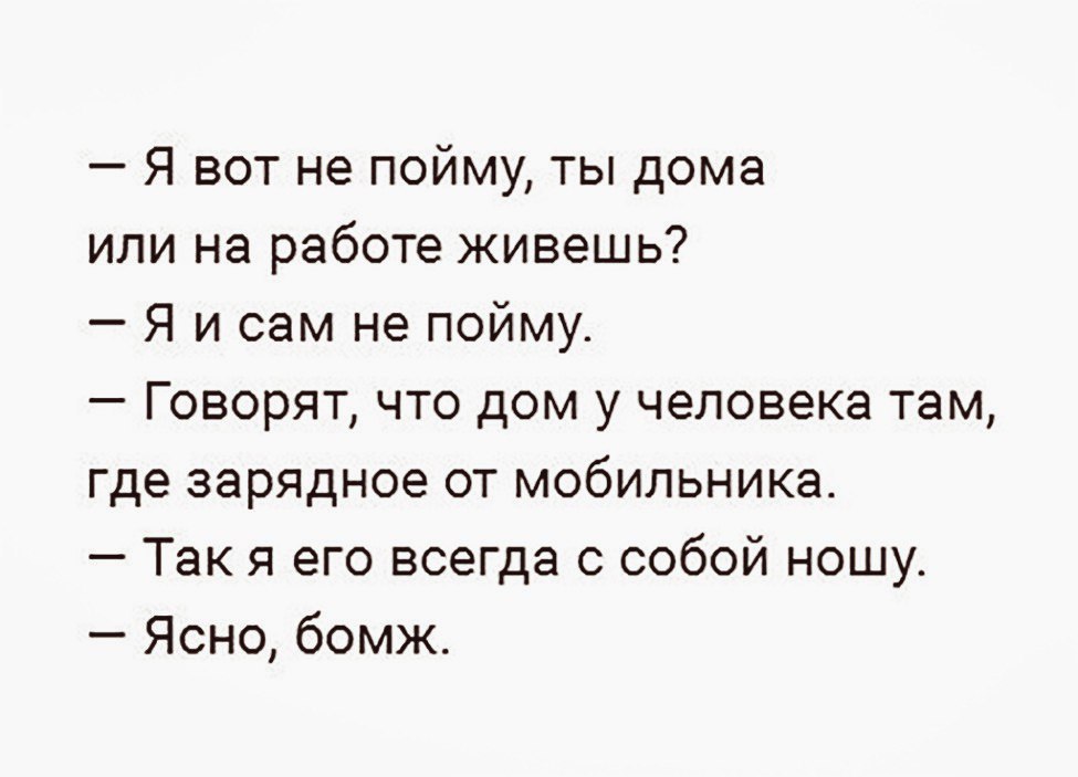 Я вот не пойму ты дома или на работе живешь Я и сам не пойму Говорят что дом у человека там где зарядное от мобильника Так я его всегда с собой ношу Ясно бомж