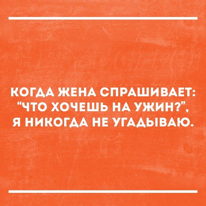 КОГДА ЖЕ СПРАШИВШ ЧТО ХОЧЕШЬ НА УЖИНГ Я НИКОГДА НЕ УГААЫВАЮ