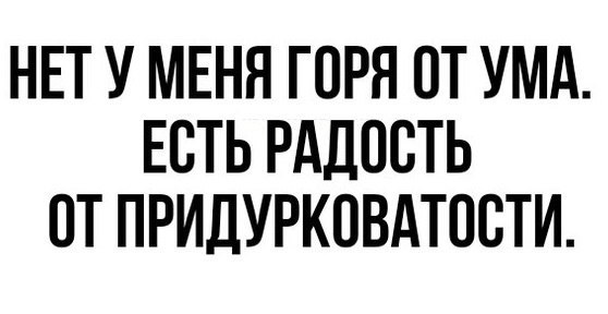 НЕТ У МЕНЯ ГОРН ОТ УМА ЕСТЬ РАДОСТЬ ПТ ПРИДУРКОВАТОСТИ