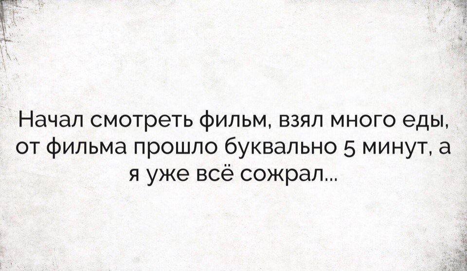 Начал смотреть фильм взял много еды от фильма прошло буквально 5 минут а я уже всё сожрал