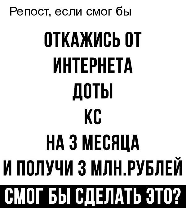Репост если смог бы ПТКАЖИБЬ ПТ ИНТЕРНЕТА дПТЫ КВ НА 3 МЕСЯЦА И ПОЛУЧИ 3 МЛНРУБЛЕИ ВМПГ БЫ СДЕЛАТЬ ЭТП