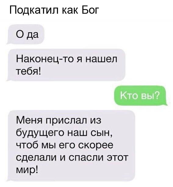 Подкатип как Бог О да Наконецто Я нашел тебя Кто вы Меня прислал из будущего наш сын чтоб мы его скорее сделали и спасли этот мир