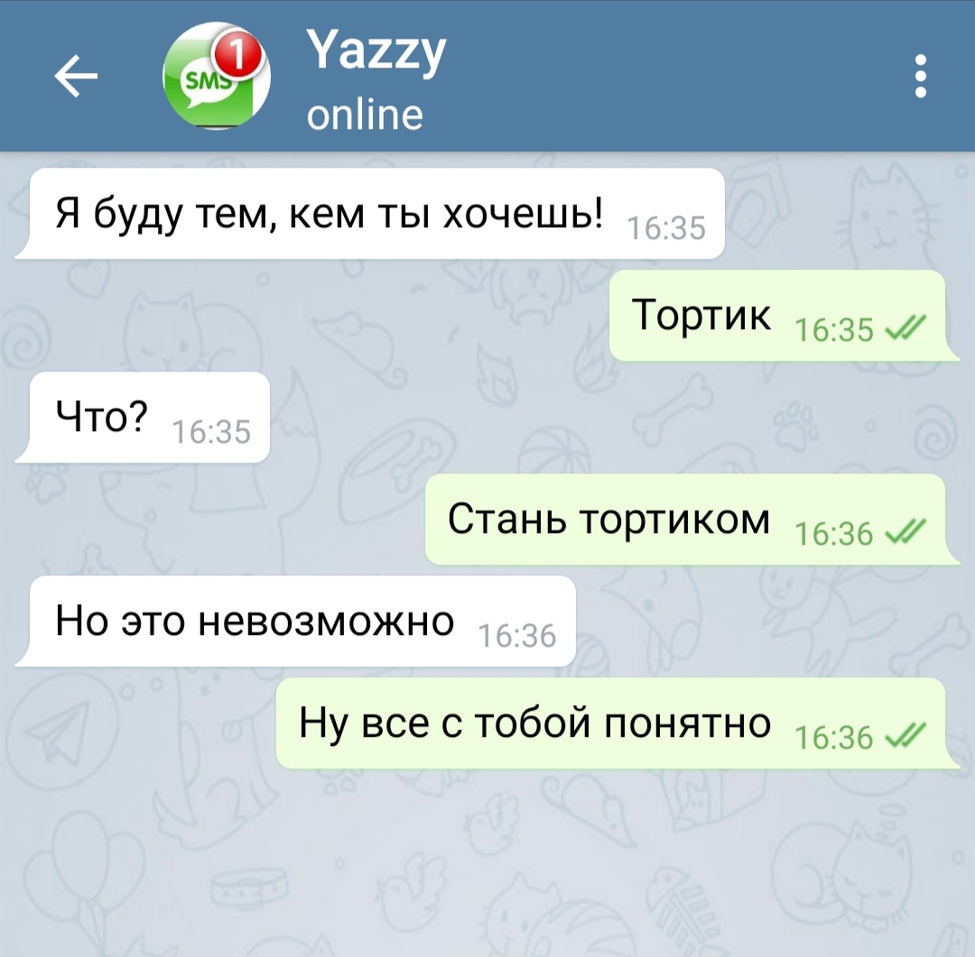 Я буду тем кем ты хочешь 1635 ТОРТИК 1613597 ЧТО 1635 Стань тортиком 1636 Но это невозможно 1636 Ну все с тобой понятно 1636