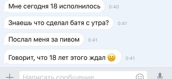 Мне сегодня 18 исполнилось Знаешь что сделал батя с утра ПОСПЭЛ МЕНЯ за ПИВОМ Говорит что 18 лет этого Ждал