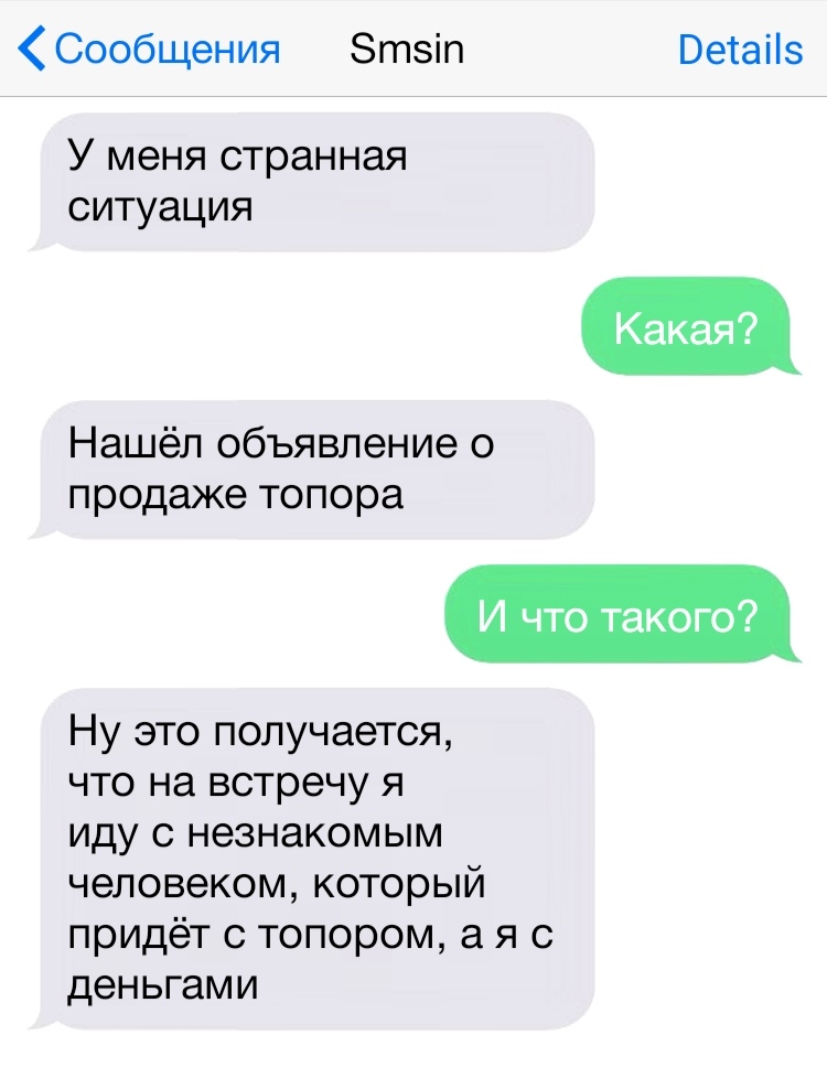 Сообщения Зтеіп Ветаііз У меня странная ситуация Какая Нашёл объявление о продаже топора И что такого Ну это получается что на встречу я иду с незнакомым человеком который придёт с топором а я с деньгами