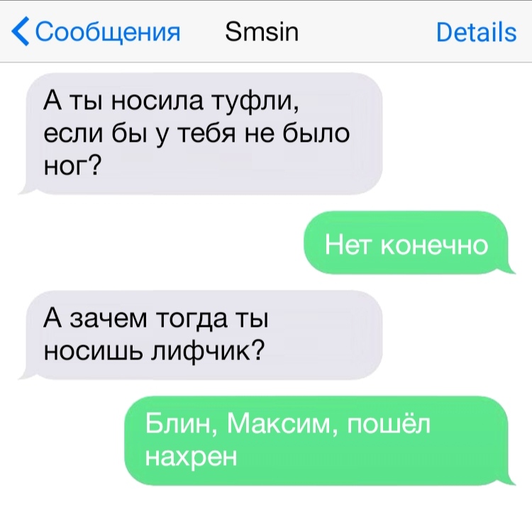 Сообщения Зтзіп Ветаііз А ты носила туфли если бы у тебя не было ног Нет конечно А зачем тогда ты носишь лифчик Блин Максим пошёл нахрен