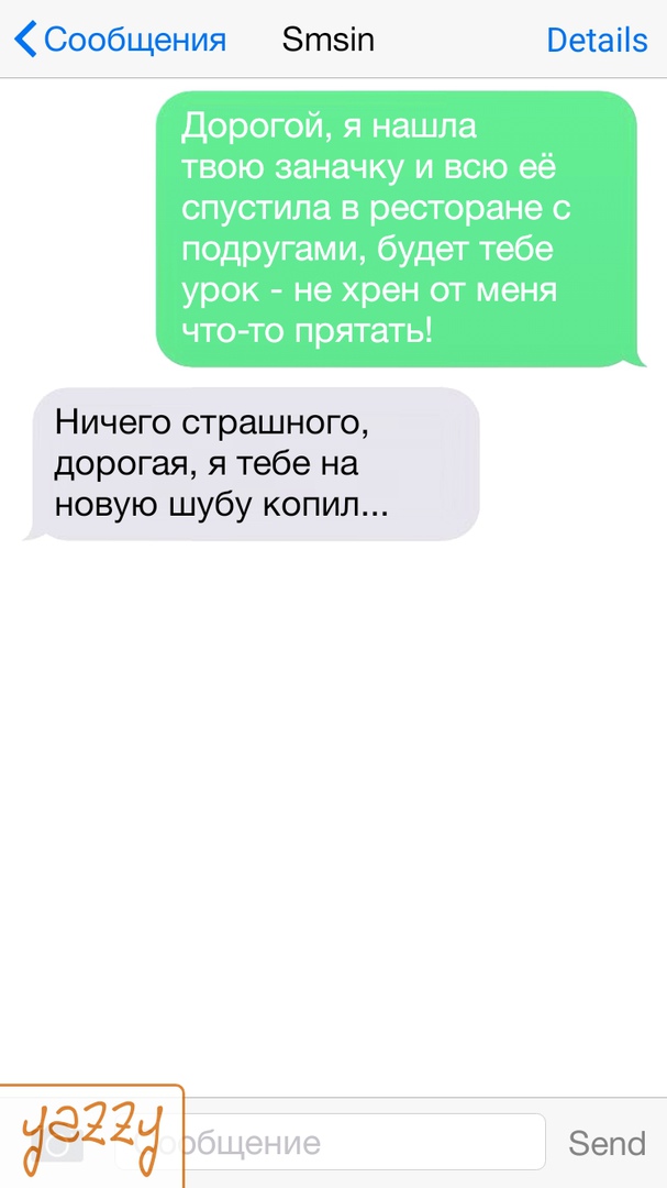 Сообщения Зтзіп еіаііз Дорогой я нашла твою заначку и всю её спустила в ресторане с подругами будет тебе урок не хрен от меня что то прятать Ничего страшного дорогая я тебе на новую шубу копил ЭЗЗЁ __ Зепо