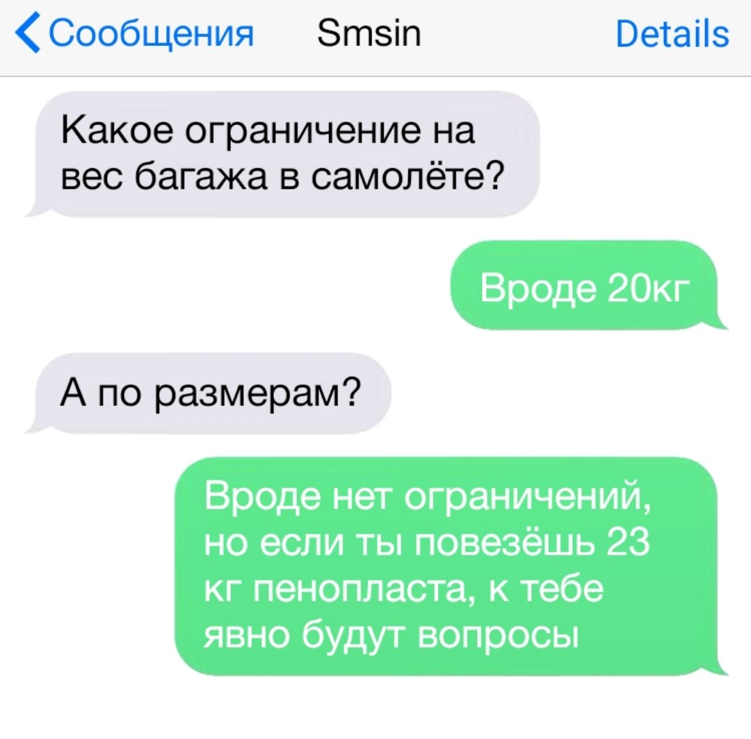Сообщения Зтзіп Ветаііз Какое ограничение на вес багажа в самолёте Вроде 2Окг А по размерам Вроде нет ограничений но если ты повезёшь 23 кг пенопласта к тебе явно будут вопросы