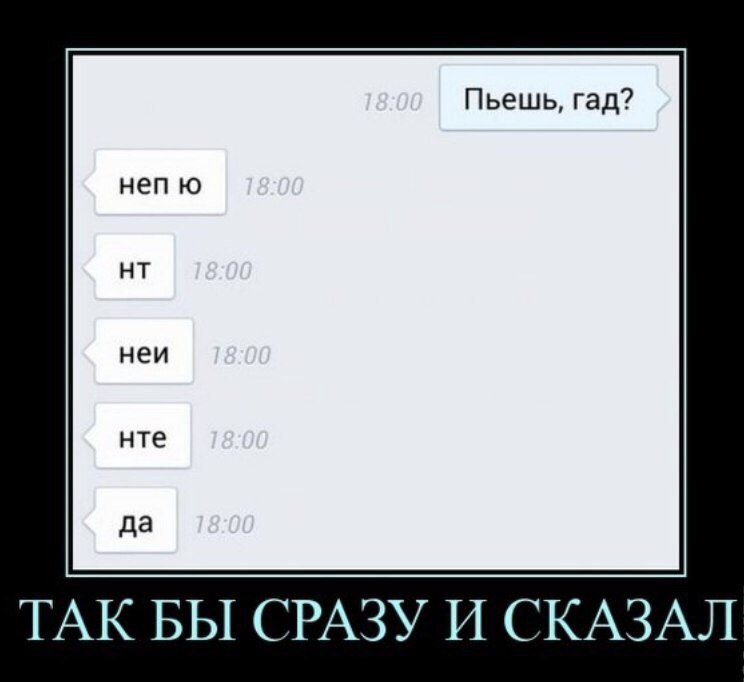 Пьешь гад ТАК БЫ СРАЗУ И СКАЗАЛ
