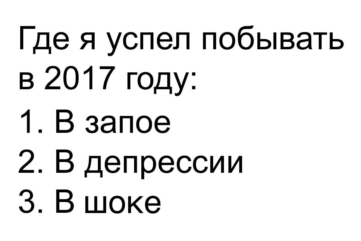 Где я успел побывать в 2017 году 1 В запое 2 В депрессии З В шоке