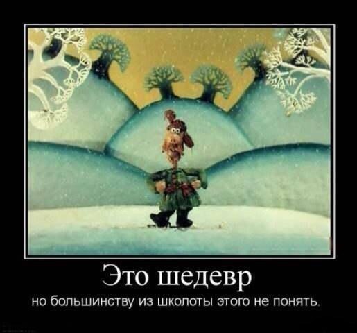 Это шедевр НО бОПЬШИНСТВУ ИЗ ШКОПОТЫ ЭТОГО не ПОНЯТЬ
