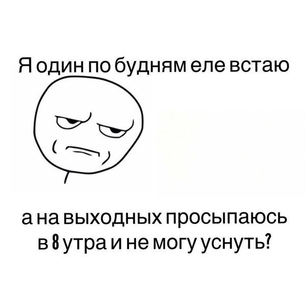 Я один по будням еле встаю на выходных просыпаюсь в 8 утра и не могу уснуть