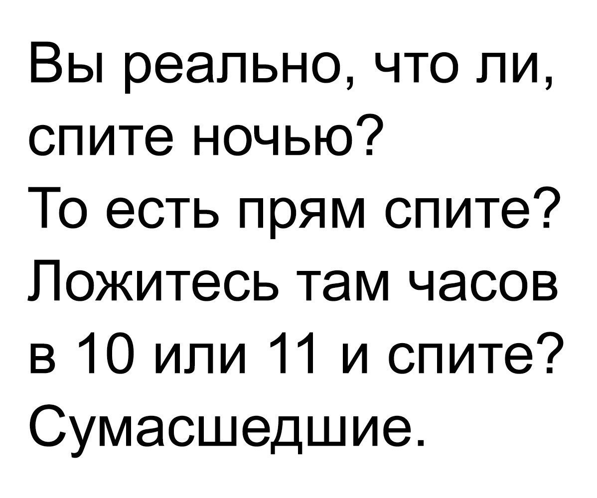 Вы реально что ли спите ночью То есть прям спите Пожитесь там часов в 10 или 11 и спите Сумасшедшие