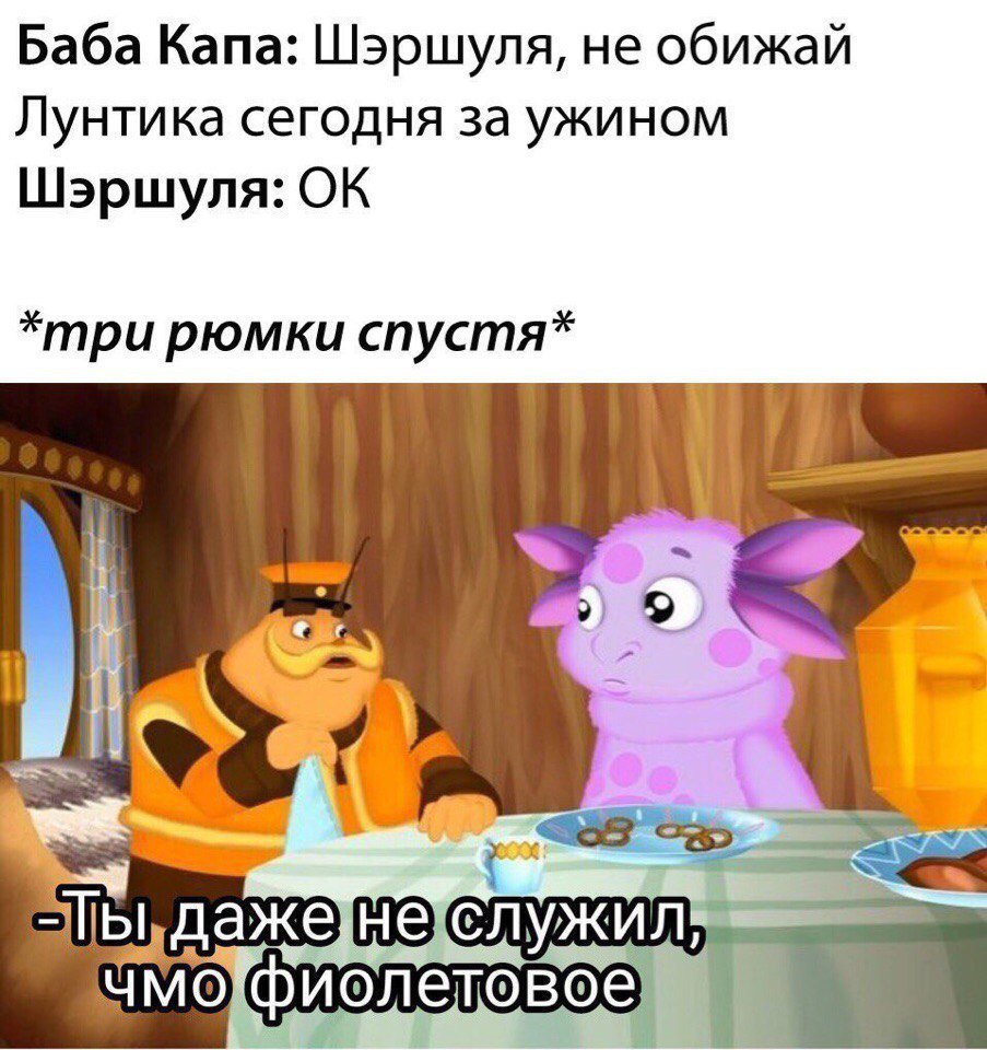 Баба Капа Шэршуля не обижай Лунтика сегодня за ужином Шэршуля ОК три рюмки спустя тт