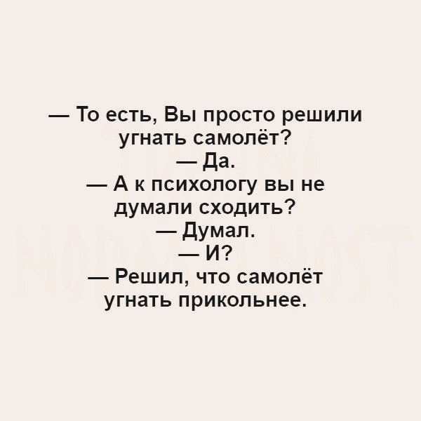 То есть Вы просто решили угнать самолёт да А к психологу вы не думали сходить думал И Решил что самолёт угнать прикольнее